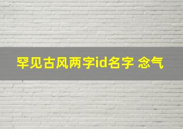 罕见古风两字id名字 念气